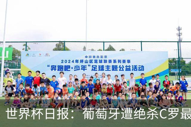 世界杯日报：葡萄牙遭绝杀C罗最后一舞 多国效仿美国上诉红黄牌