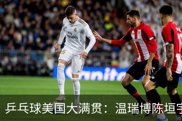 乒乓球美国大满贯：温瑞博陈垣宇皆出局 国乒男单半区失守