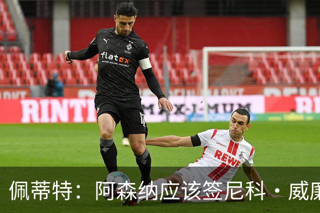 佩蒂特：阿森纳应该签尼科·威廉姆斯，他带球出色能带来巨大提升
