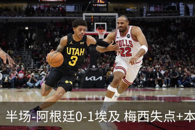 半场-阿根廷0-1埃及 梅西失点+本届两度失点+中柱易卜拉欣破门