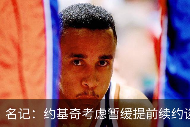 名记：约基奇考虑暂缓提前续约谈判 最高可签4年2.8亿/3年2.15亿