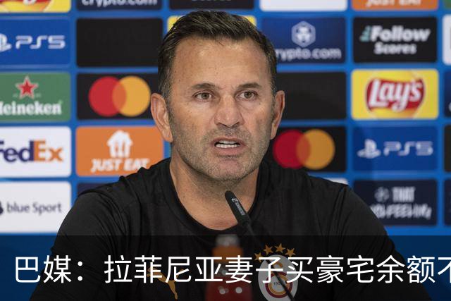巴媒：拉菲尼亚妻子买豪宅余额不足 发现80%的钱都被球员父亲拿走