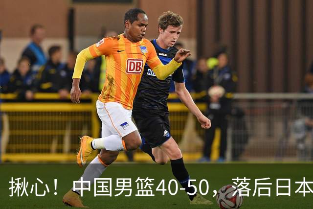 揪心！中国男篮40-50，落后日本男篮十分，老叔用人换人引争议！