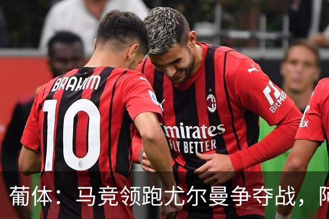 葡体：马竞领跑尤尔曼争夺战，阿莫林可能会让米兰加入竞争
