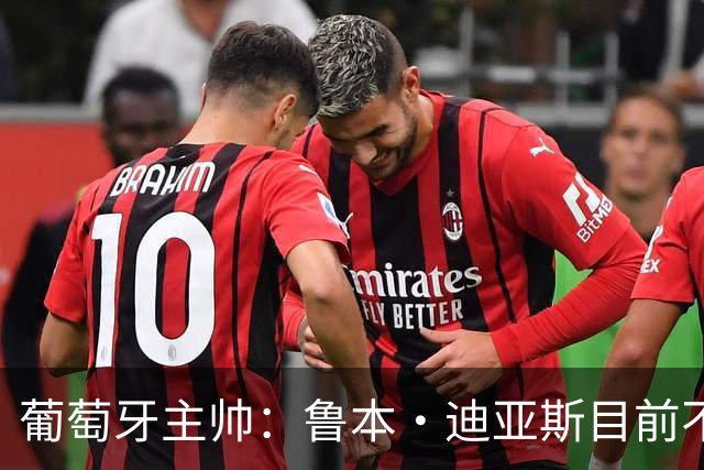 葡萄牙主帅：鲁本·迪亚斯目前不适合比赛 我们会据实际情况轮换