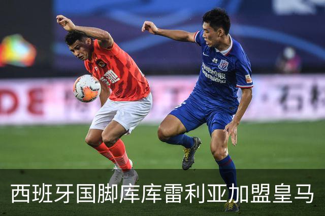 西班牙国脚库库雷利亚加盟皇马