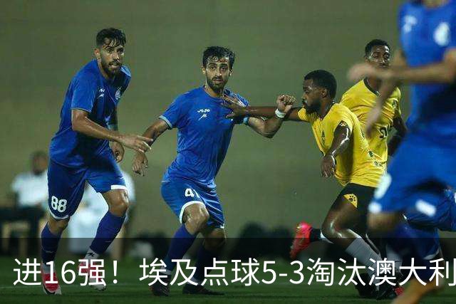 进16强！埃及点球5-3淘汰澳大利亚 哈尼乌龙 本届13粒乌龙破纪录