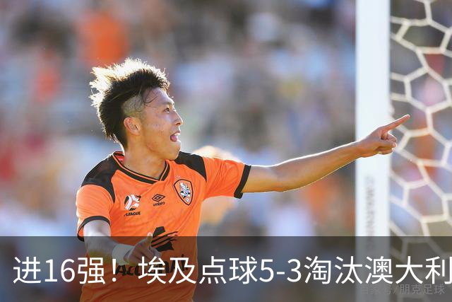 进16强！埃及点球5-3淘汰澳大利亚 哈尼乌龙 本届13粒乌龙破纪录