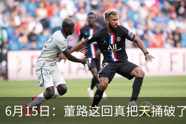 6月15日：董路这回真把天捅破了，西甲球队开出九千欧元签字费求签年轻球员刘凯源