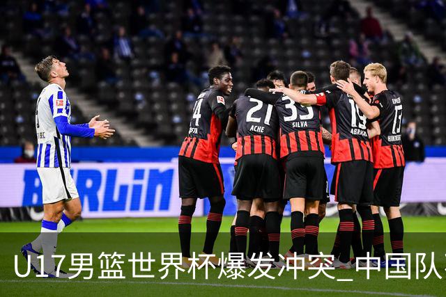 U17男篮世界杯爆发冲突 中国队不敌立陶宛淘汰赛战法国